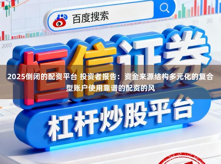 2025倒闭的配资平台 投资者报告：资金来源结构多元化的复合型账户使用靠谱的配资的风