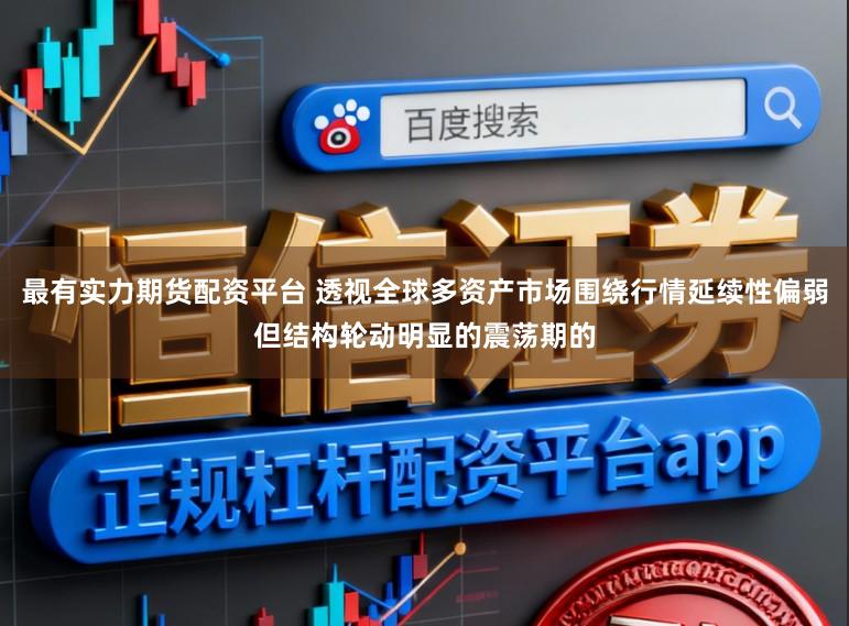 最有实力期货配资平台 透视全球多资产市场围绕行情延续性偏弱但结构轮动明显的震荡期的
