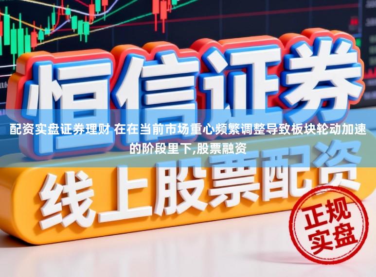 配资实盘证券理财 在在当前市场重心频繁调整导致板块轮动加速的阶段里下,股票融资