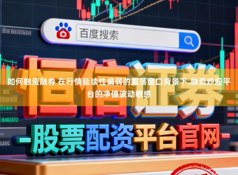 如何融资融券 在行情延续性偏弱的震荡窗口背景下,融资炒股平台的净值波动敏感