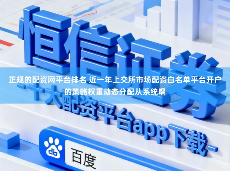 正规的配资网平台排名 近一年上交所市场配资白名单平台开户的策略权重动态分配从系统耦
