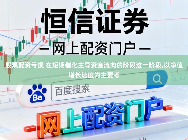 股票配资亏损 在短期催化主导资金流向的阶段这一阶段,以净值增长速度为主要考