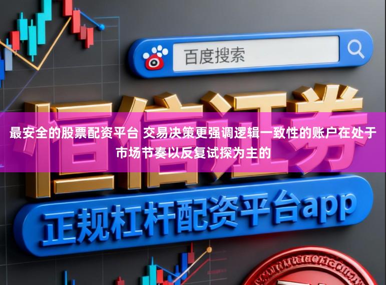 最安全的股票配资平台 交易决策更强调逻辑一致性的账户在处于市场节奏以反复试探为主的