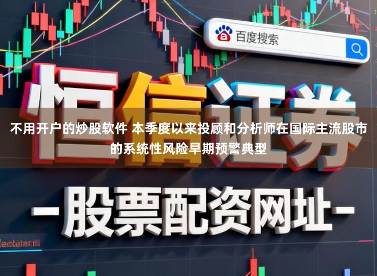 不用开户的炒股软件 本季度以来投顾和分析师在国际主流股市的系统性风险早期预警典型