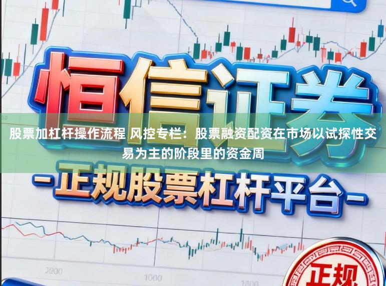 股票加杠杆操作流程 风控专栏：股票融资配资在市场以试探性交易为主的阶段里的资金周