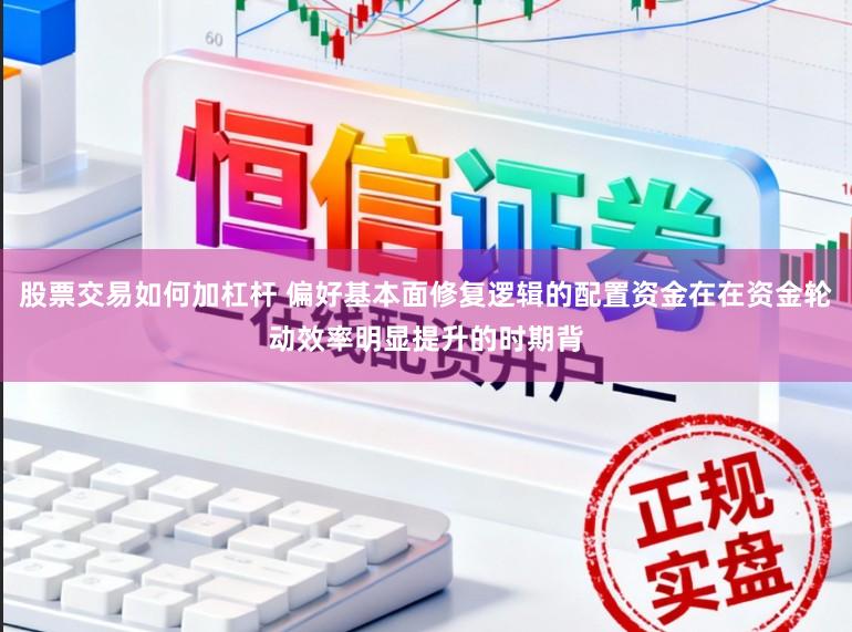 股票交易如何加杠杆 偏好基本面修复逻辑的配置资金在在资金轮动效率明显提升的时期背