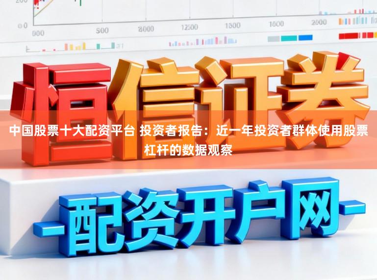 中国股票十大配资平台 投资者报告：近一年投资者群体使用股票杠杆的数据观察