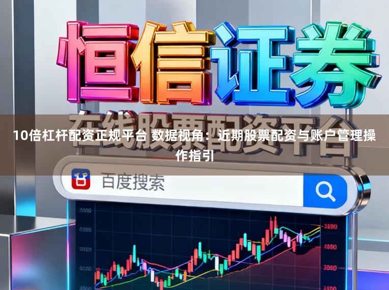 10倍杠杆配资正规平台 数据视角：近期股票配资与账户管理操作指引