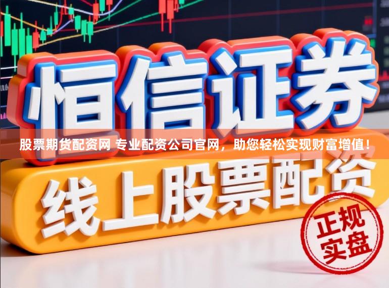 股票期货配资网 专业配资公司官网，助您轻松实现财富增值！