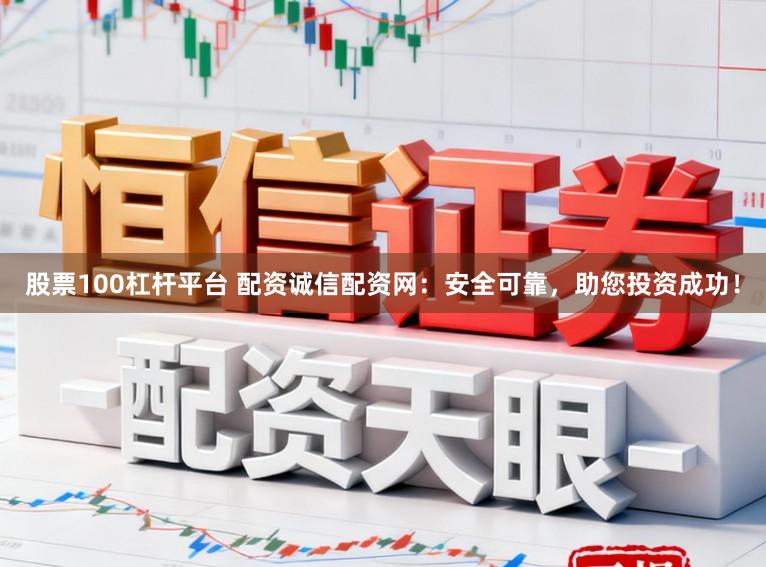 股票100杠杆平台 配资诚信配资网：安全可靠，助您投资成功！