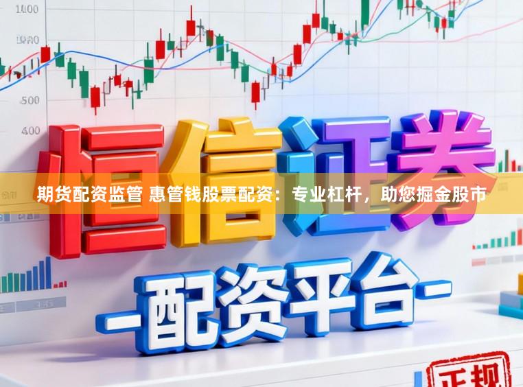 期货配资监管 惠管钱股票配资：专业杠杆，助您掘金股市