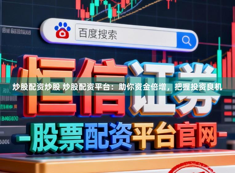 炒股配资炒股 炒股配资平台：助你资金倍增，把握投资良机