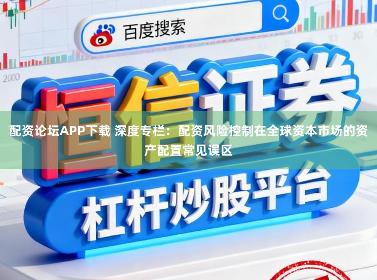 配资论坛APP下载 深度专栏：配资风险控制在全球资本市场的资产配置常见误区
