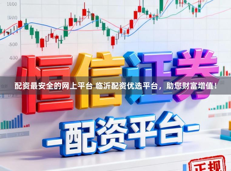 配资最安全的网上平台 临沂配资优选平台，助您财富增值！