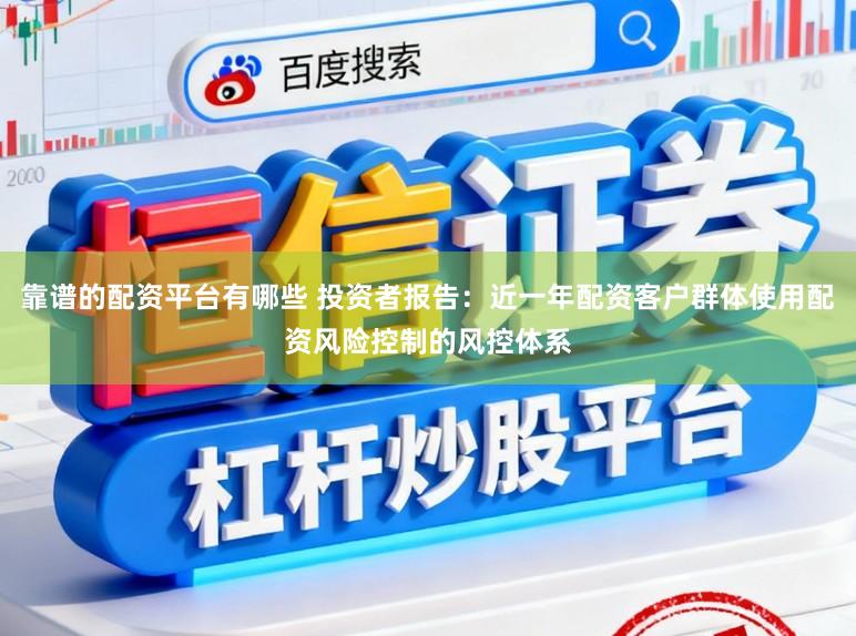 靠谱的配资平台有哪些 投资者报告：近一年配资客户群体使用配资风险控制的风控体系