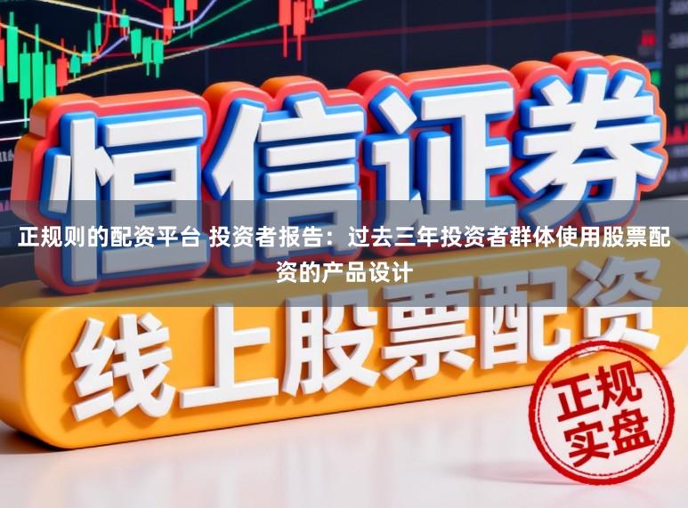 正规则的配资平台 投资者报告：过去三年投资者群体使用股票配资的产品设计