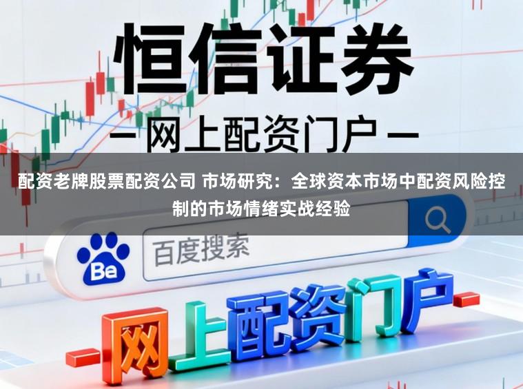 配资老牌股票配资公司 市场研究：全球资本市场中配资风险控制的市场情绪实战经验