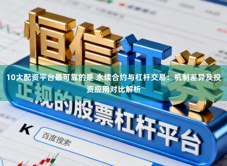 10大配资平台最可靠的是 永续合约与杠杆交易：机制差异及投资应用对比解析