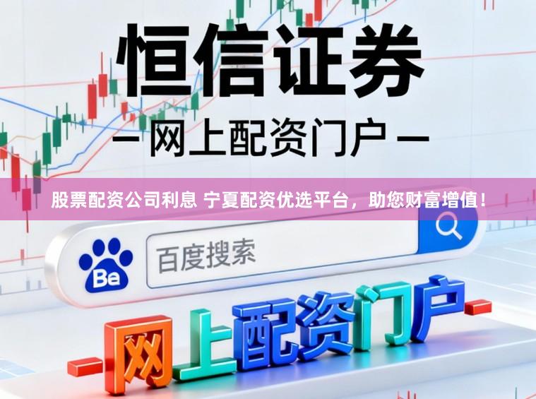股票配资公司利息 宁夏配资优选平台，助您财富增值！
