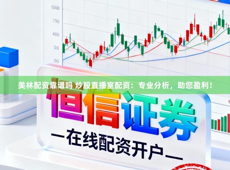 美林配资靠谱吗 炒股直播室配资：专业分析，助您盈利！