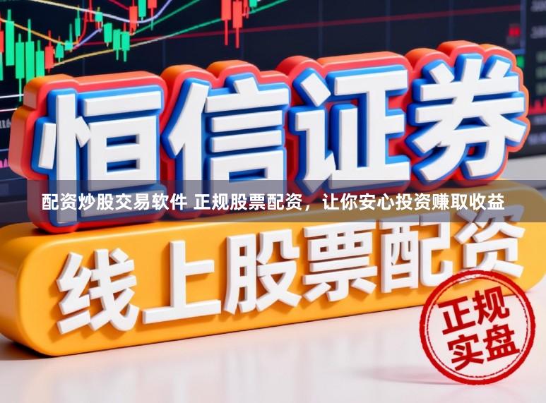 配资炒股交易软件 正规股票配资，让你安心投资赚取收益