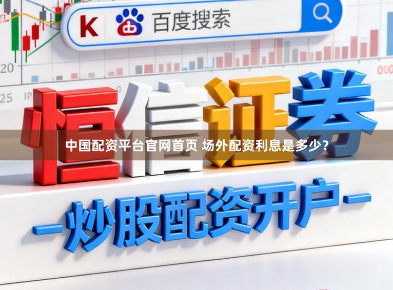 中国配资平台官网首页 场外配资利息是多少？