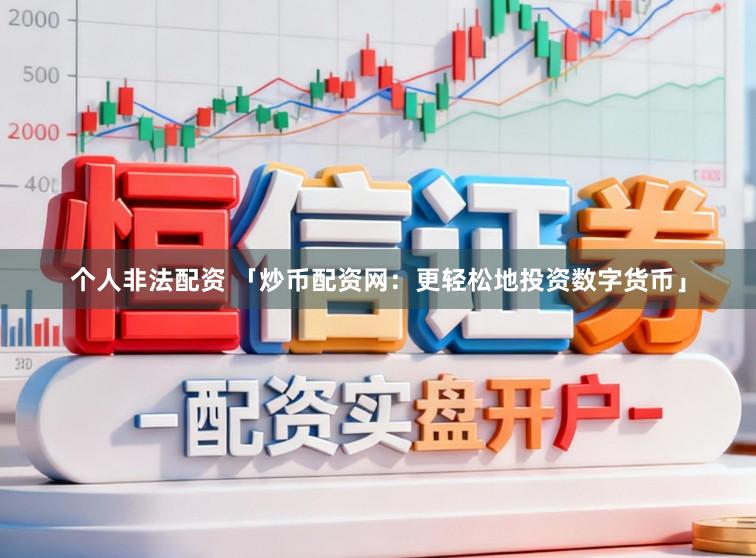 个人非法配资 「炒币配资网：更轻松地投资数字货币」