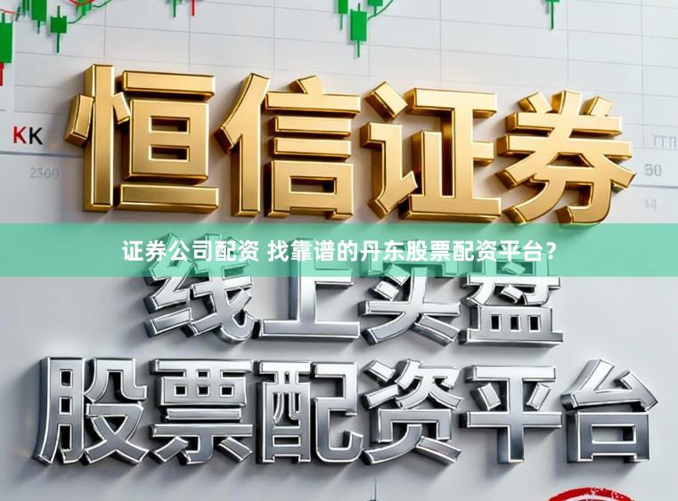 证券公司配资 找靠谱的丹东股票配资平台？