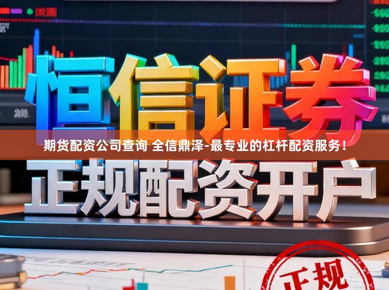 期货配资公司查询 全信鼎泽-最专业的杠杆配资服务！