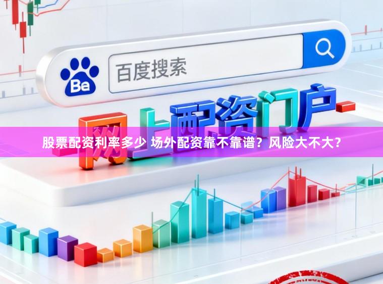 股票配资利率多少 场外配资靠不靠谱？风险大不大？