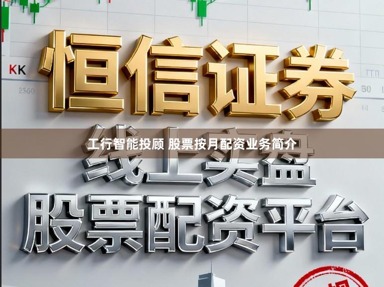 工行智能投顾 股票按月配资业务简介
