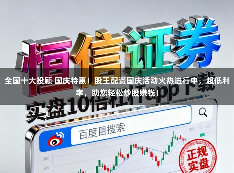 全国十大投顾 国庆特惠！股王配资国庆活动火热进行中，超低利率，助您轻松炒股赚钱！
