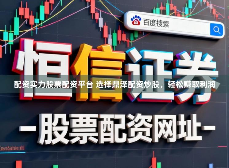 配资实力股票配资平台 选择鼎泽配资炒股，轻松赚取利润