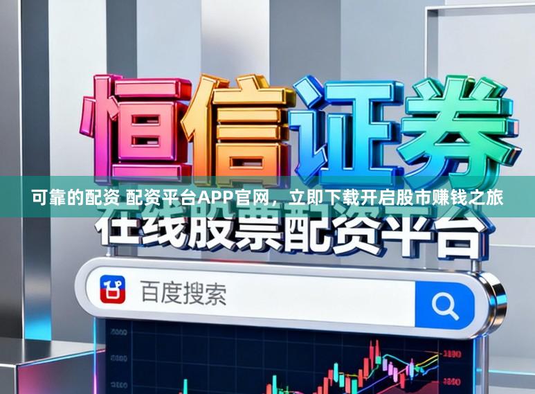 可靠的配资 配资平台APP官网，立即下载开启股市赚钱之旅