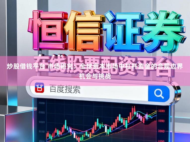 炒股借钱平台 市场研究：全球资本市场中杠杆资金的合规边界机会与挑战