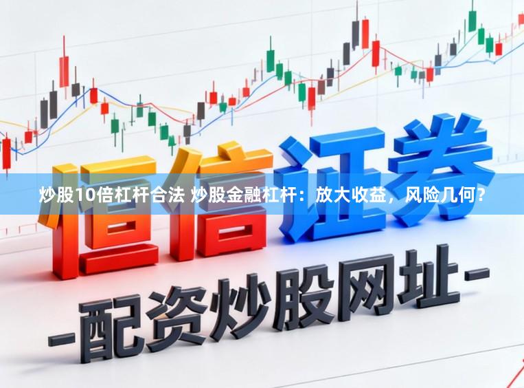 炒股10倍杠杆合法 炒股金融杠杆：放大收益，风险几何？