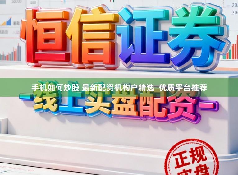 手机如何炒股 最新配资机构户精选  优质平台推荐