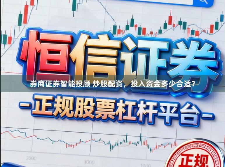 券商证券智能投顾 炒股配资，投入资金多少合适？
