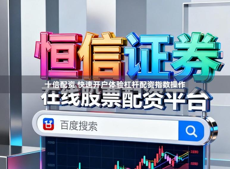 十倍配资 快速开户体验杠杆配资指数操作