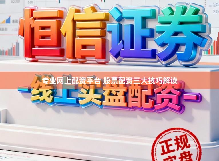 专业网上配资平台 股票配资三大技巧解读