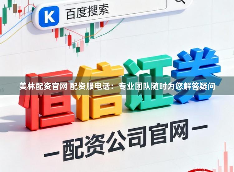 美林配资官网 配资服电话：专业团队随时为您解答疑问