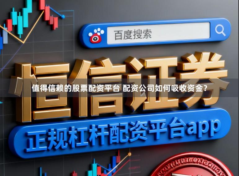 值得信赖的股票配资平台 配资公司如何吸收资金？