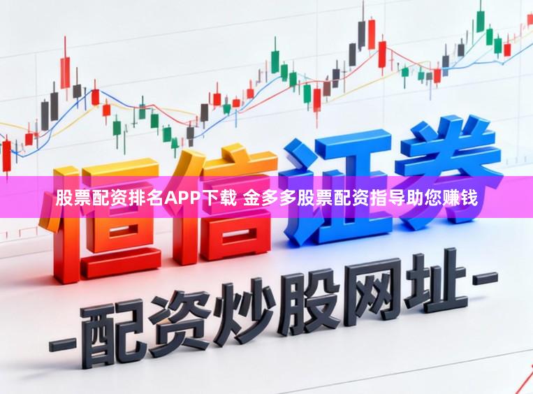 股票配资排名APP下载 金多多股票配资指导助您赚钱