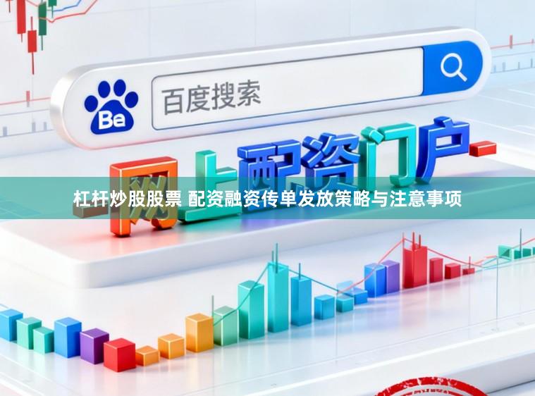 杠杆炒股股票 配资融资传单发放策略与注意事项