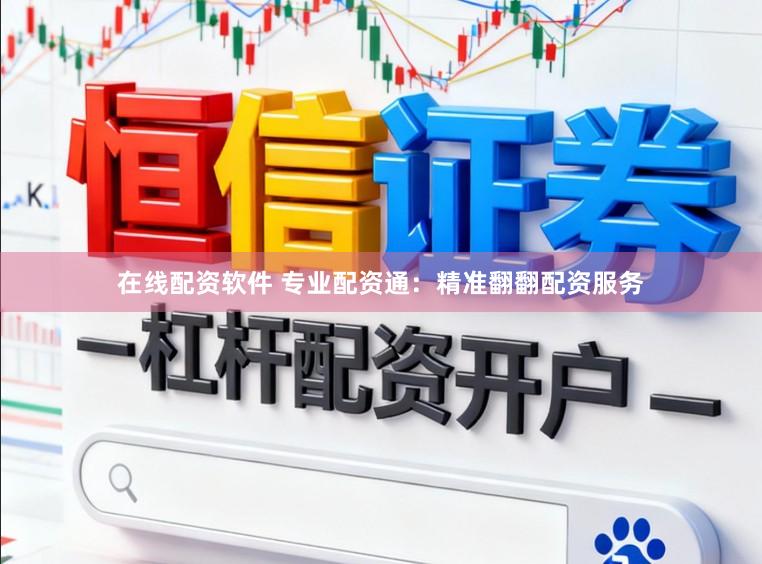 在线配资软件 专业配资通：精准翻翻配资服务