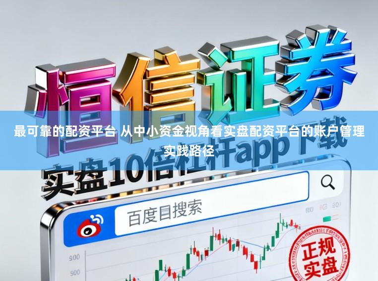 最可靠的配资平台 从中小资金视角看实盘配资平台的账户管理实践路径