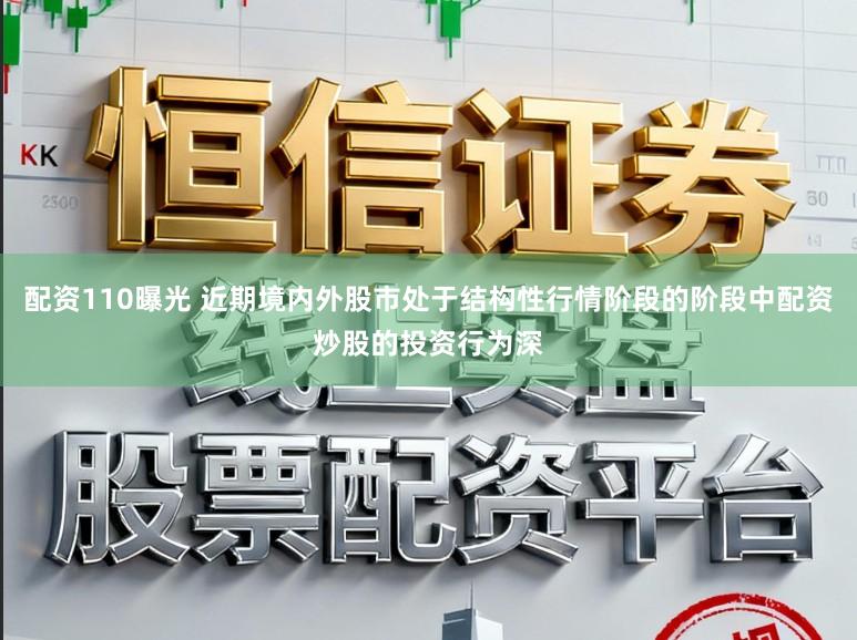 配资110曝光 近期境内外股市处于结构性行情阶段的阶段中配资炒股的投资行为深
